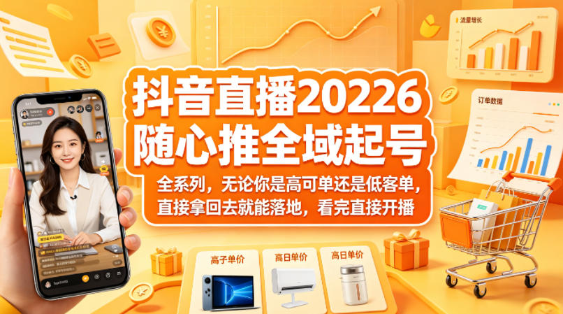 抖音直播2026随心推全域起号全系列，无论你是高可单还是低客单，直接拿回去就能落地，看完直接开播-知行阁轻创网-分享网络赚钱项目-全网首发副业项目实操平台-副业创业项目网