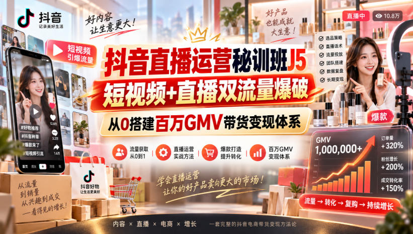 抖音直播运营秘训班J5｜短视频+直播双流量爆破，从0搭建百万GMV带货变现体系-知行阁轻创网-分享网络赚钱项目-全网首发副业项目实操平台-副业创业项目网