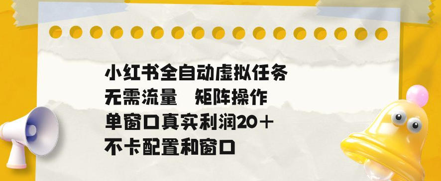 小红书全自动虚拟任务，矩阵操作无需流量，单窗口20+真实收益，不卡配置和窗口【揭秘】-知行阁轻创网-分享网络赚钱项目-全网首发副业项目实操平台-副业创业项目网