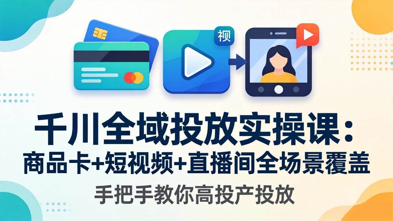 （18274期）千川全域投放实操课-更新4月30：商品卡+短视频+直播间全场景覆盖，手把手教你高投产投放-知行阁轻创网-分享网络赚钱项目-全网首发副业项目实操平台-副业创业项目网