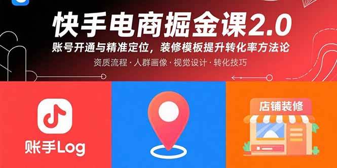 （15839期）快手电商掘金课2.0，账号开通与精准定位，装修模板提升转化率方法论-知行阁轻创网-分享网络赚钱项目-全网首发副业项目实操平台-副业创业项目网