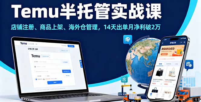 Temu半托管实战课，店铺注册、商品上架、海外仓管理，14天出单月净利破2万-知行阁轻创网-分享网络赚钱项目-全网首发副业项目实操平台-副业创业项目网