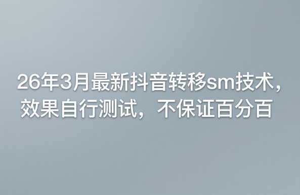 26年3月最新抖音转移sm技术,效果自行测试,不保证百分百-知行阁轻创网-分享网络赚钱项目-全网首发副业项目实操平台-副业创业项目网