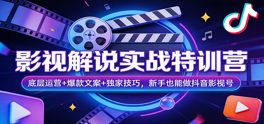 影视解说实战特训营：底层运营+爆款文案+独家技巧，新手也能做抖音影视号-知行阁轻创网-分享网络赚钱项目-全网首发副业项目实操平台-副业创业项目网