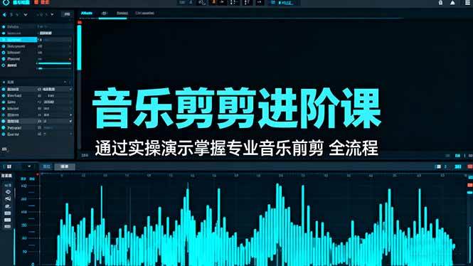 （16383期）音乐剪辑进阶课：通过实操演示掌握专业的音乐剪辑全流程技能-知行阁轻创网-分享网络赚钱项目-全网首发副业项目实操平台-副业创业项目网