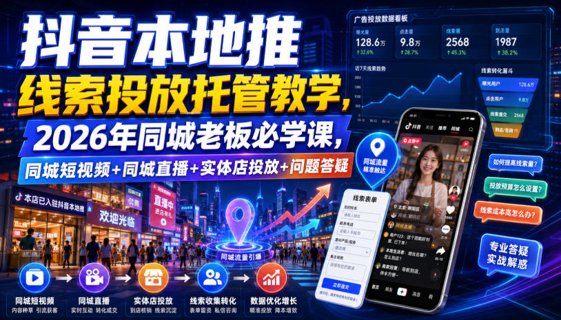 抖音本地推线索投放托管教学，2026年同城老板必学课，同城短视频+同城直播+实体店投放+问题答疑 - 知行阁轻创网-分享网络赚钱项目-全网首发副业项目实操平台-副业创业项目网-知行阁轻创网-分享网络赚钱项目-全网首发副业项目实操平台-副业创业项目网