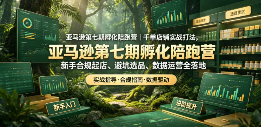 亚马逊孵化陪跑营｜千单店铺实战打法，新手合规起店、避坑选品、数据运营全落地(更新0708)-知行阁轻创网-分享网络赚钱项目-全网首发副业项目实操平台-副业创业项目网