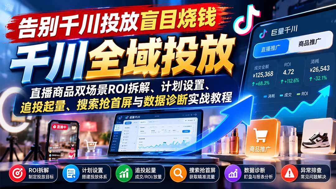 （21079期）告别千川投放盲目烧钱：直播商品双场景ROI拆解、计划设置、追投起量、搜索抢首屏与数据诊断实战教程-知行阁轻创网-分享网络赚钱项目-全网首发副业项目实操平台-副业创业项目网