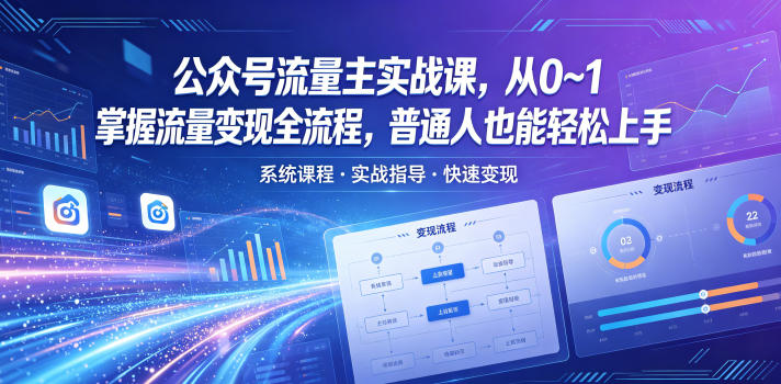 公众号流量主实战课，从0~1掌握流量变现全流程，普通人也能轻松上手-知行阁轻创网-分享网络赚钱项目-全网首发副业项目实操平台-副业创业项目网