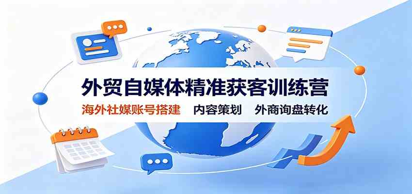 外贸自媒体精准获客训练营：海外社媒账号搭建，内容策划，外商询盘转化-知行阁轻创网-分享网络赚钱项目-全网首发副业项目实操平台-副业创业项目网