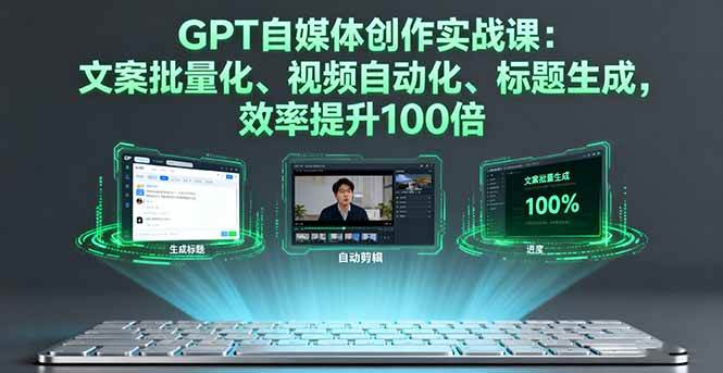 （16123期）GPT自媒体创作实战课：文案批量化、视频自动化、标题生成，效率提升100倍-知行阁轻创网-分享网络赚钱项目-全网首发副业项目实操平台-副业创业项目网