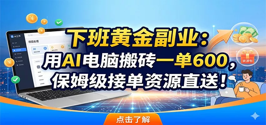 下班黄金副业：用AI电脑搬砖一单600，保姆级接单资源直送！-知行阁轻创网-分享网络赚钱项目-全网首发副业项目实操平台-副业创业项目网