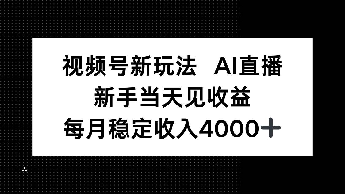 （16080期）视频号新玩法AI直播，新手小白当天见收益，月入4000+-知行阁轻创网-分享网络赚钱项目-全网首发副业项目实操平台-副业创业项目网