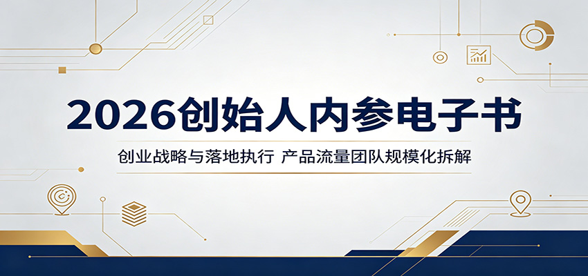 2026创始人内参电子书：创业战略与落地执行，产品流量团队规模化拆解-知行阁轻创网-分享网络赚钱项目-全网首发副业项目实操平台-副业创业项目网