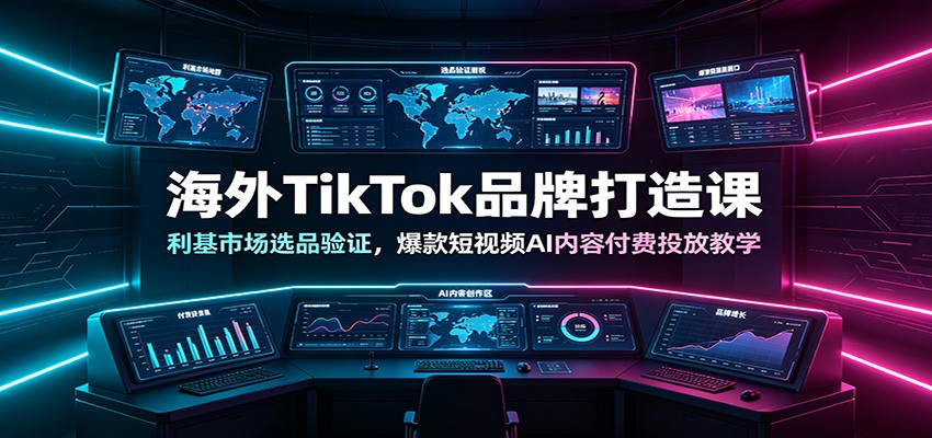 海外TikTok品牌打造课：利基市场选品验证，爆款短视频AI内容付费投放教学-知行阁轻创网-分享网络赚钱项目-全网首发副业项目实操平台-副业创业项目网