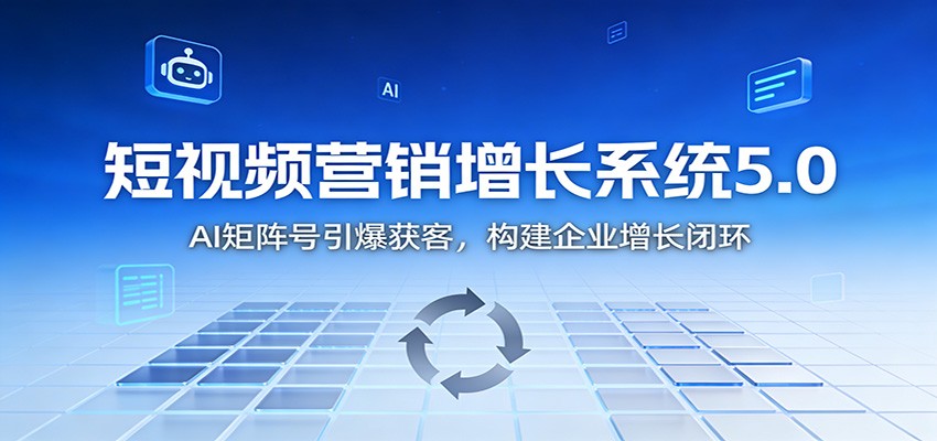 短视频营销增长系统5.0:AI 矩阵号引爆获客,构建企业增长闭环-知行阁轻创网-分享网络赚钱项目-全网首发副业项目实操平台-副业创业项目网