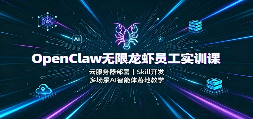 OpenClaw无限龙虾员工实训课：云服务器部署，Skill开发，多场景AI智能体落地教学-知行阁轻创网-分享网络赚钱项目-全网首发副业项目实操平台-副业创业项目网