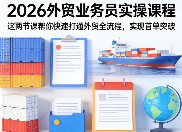 2026外贸业务员实操课程，这两节课帮你快速打通外贸全流程，实现首单突破-知行阁轻创网-分享网络赚钱项目-全网首发副业项目实操平台-副业创业项目网