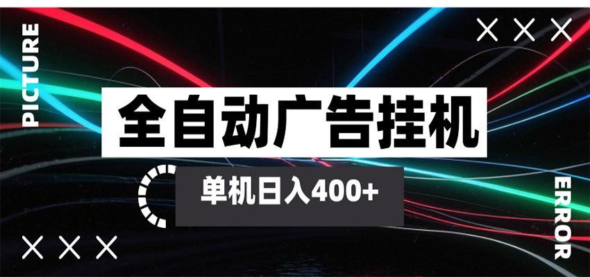 全自动智能广告挂机 单机变现三四张，无需人工看守，可矩阵放大操作-知行阁轻创网-分享网络赚钱项目-全网首发副业项目实操平台-副业创业项目网