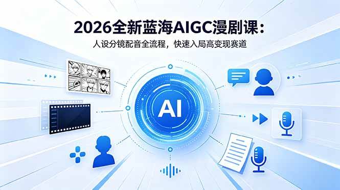 （18621期）2026全新蓝海AIGC漫剧课：人设分镜配音全流程，快速入局高变现赛道-知行阁轻创网-分享网络赚钱项目-全网首发副业项目实操平台-副业创业项目网