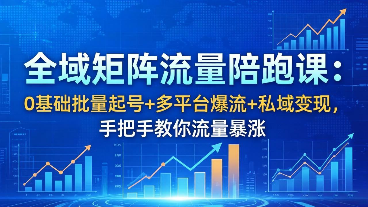 全域矩阵流量陪跑课：0基础批量起号+多平台爆流+私域变现，手把手教你流量暴涨-知行阁轻创网-分享网络赚钱项目-全网首发副业项目实操平台-副业创业项目网