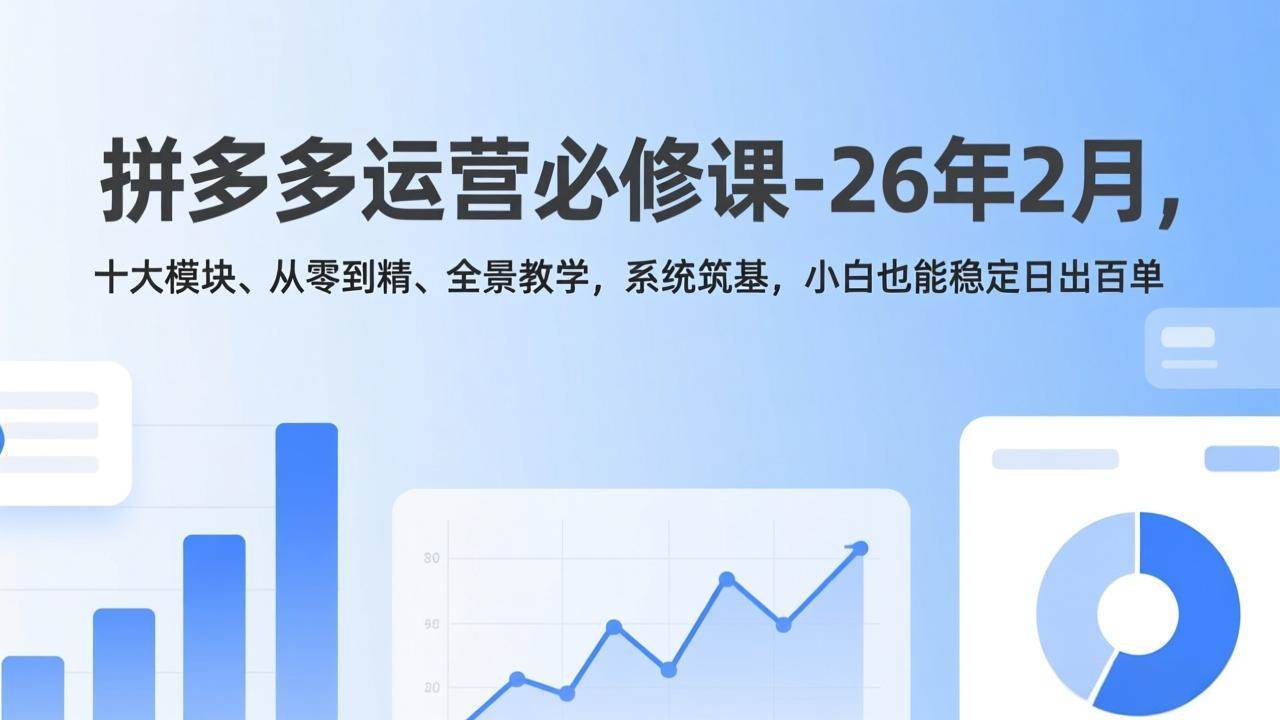 （17355期）拼多多运营必修课-26年2月，十大模块、从零到精、全景教学，系统筑基，小白也能稳定日出百单-知行阁轻创网-分享网络赚钱项目-全网首发副业项目实操平台-副业创业项目网