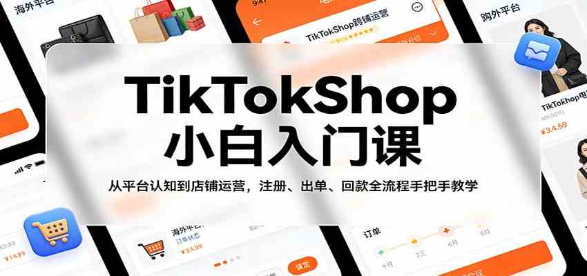 TikTokShop小白入门课：从平台认知到店铺运营，注册、出单、回款全流程手把手教学-知行阁轻创网-分享网络赚钱项目-全网首发副业项目实操平台-副业创业项目网