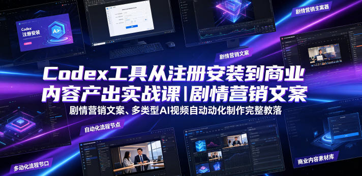 Codex工具从注册安装到商业内容产出实战课｜剧情营销文案、多类型AI视频自动化制作完整落地教程-知行阁轻创网-分享网络赚钱项目-全网首发副业项目实操平台-副业创业项目网