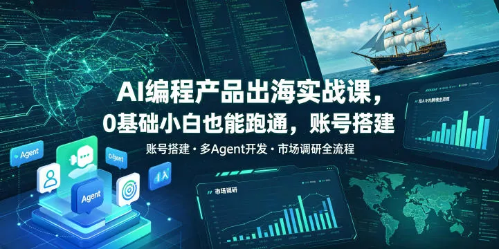 AI编程产品出海实战课,0基础小白也能跑通,账号搭建・多Agent开发・市场调研全流程,月入千刀跨境变现教程(更新)-知行阁轻创网-分享网络赚钱项目-全网首发副业项目实操平台-副业创业项目网