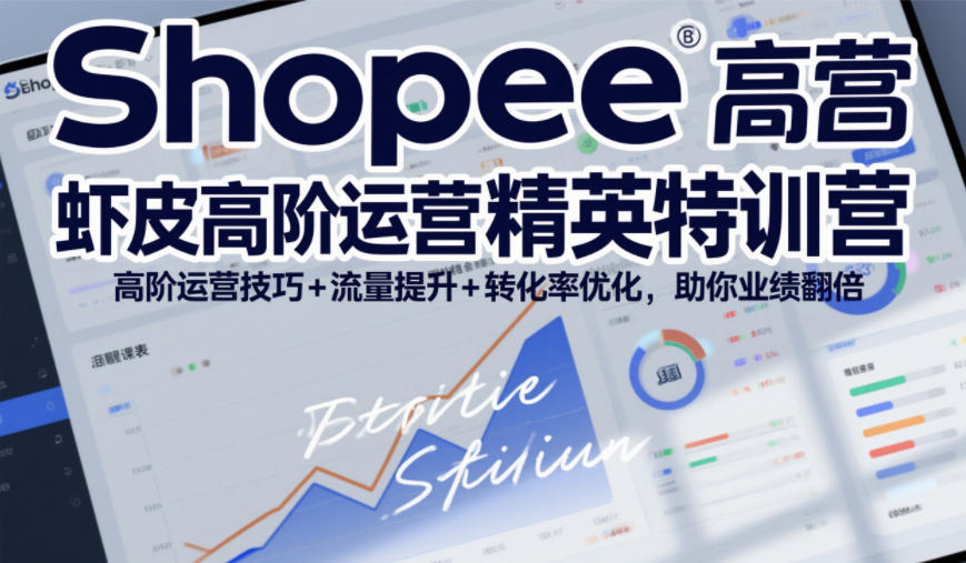 Shopee虾皮高阶运营精英特训营,高阶运营技巧+流量提升+转化率优化,助你业绩翻倍(更新26年7月)-知行阁轻创网-分享网络赚钱项目-全网首发副业项目实操平台-副业创业项目网