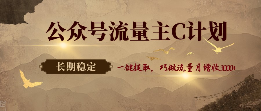 公众号流量主C计划，一键提取，巧做流量月增收3000+-知行阁轻创网-分享网络赚钱项目-全网首发副业项目实操平台-副业创业项目网