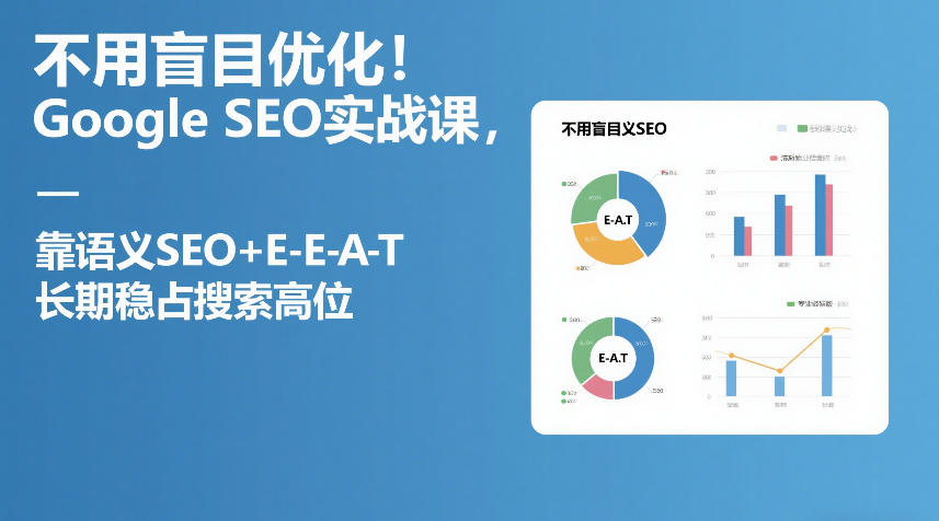 不用盲目优化！Google SEO实战课，靠语义SEO+E-E-A-T，长期稳占搜索高位-知行阁轻创网-分享网络赚钱项目-全网首发副业项目实操平台-副业创业项目网