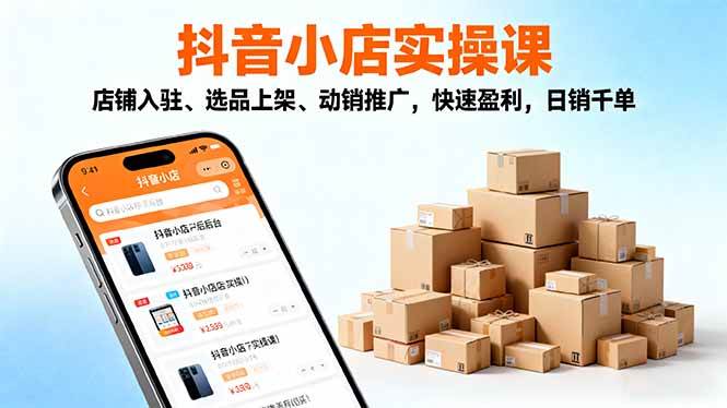 （16386期）2025抖音小店实操课，店铺入驻、选品上架、动销推广，快速盈利，日销千单-知行阁轻创网-分享网络赚钱项目-全网首发副业项目实操平台-副业创业项目网