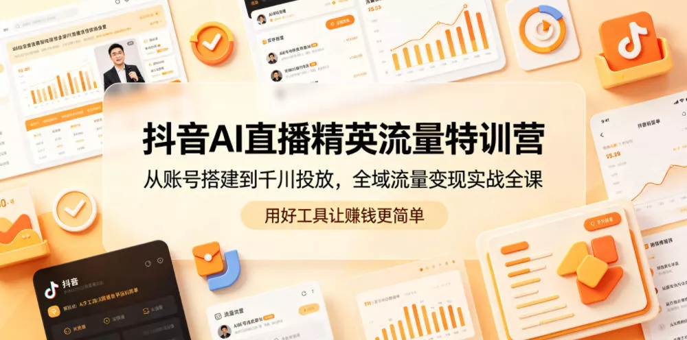 抖音AI直播精英流量特训营，从账号搭建到千川投放，全域流量变现实战全课，用好工具让賺钱更简单-知行阁轻创网-分享网络赚钱项目-全网首发副业项目实操平台-副业创业项目网
