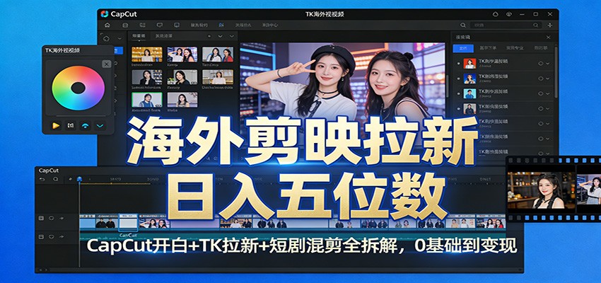 海外剪映拉新日入五位数：CapCut开白+TK拉新+短剧混剪全拆解，0基础到变现-知行阁轻创网-分享网络赚钱项目-全网首发副业项目实操平台-副业创业项目网