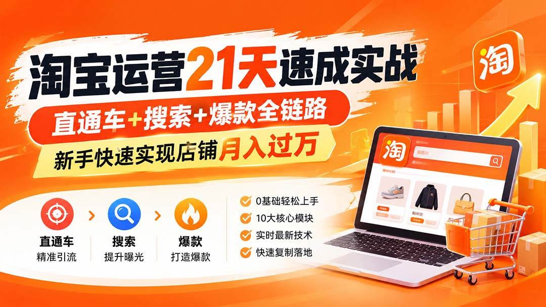 （20125期）淘宝运营21天速成实战(更新8月)，直通车+搜索+爆款全链路，新手快速实现店铺月入过万-知行阁轻创网-分享网络赚钱项目-全网首发副业项目实操平台-副业创业项目网