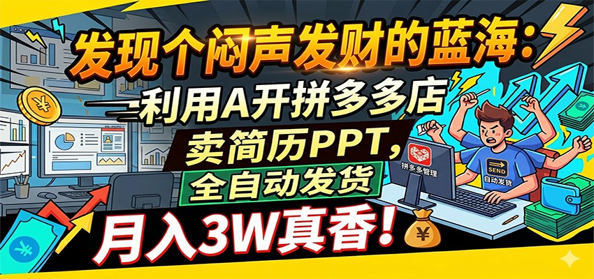 闷声发财的蓝海：利用AI开拼多多店卖简历PPT，全自动发货，月入3W真香-知行阁轻创网-分享网络赚钱项目-全网首发副业项目实操平台-副业创业项目网