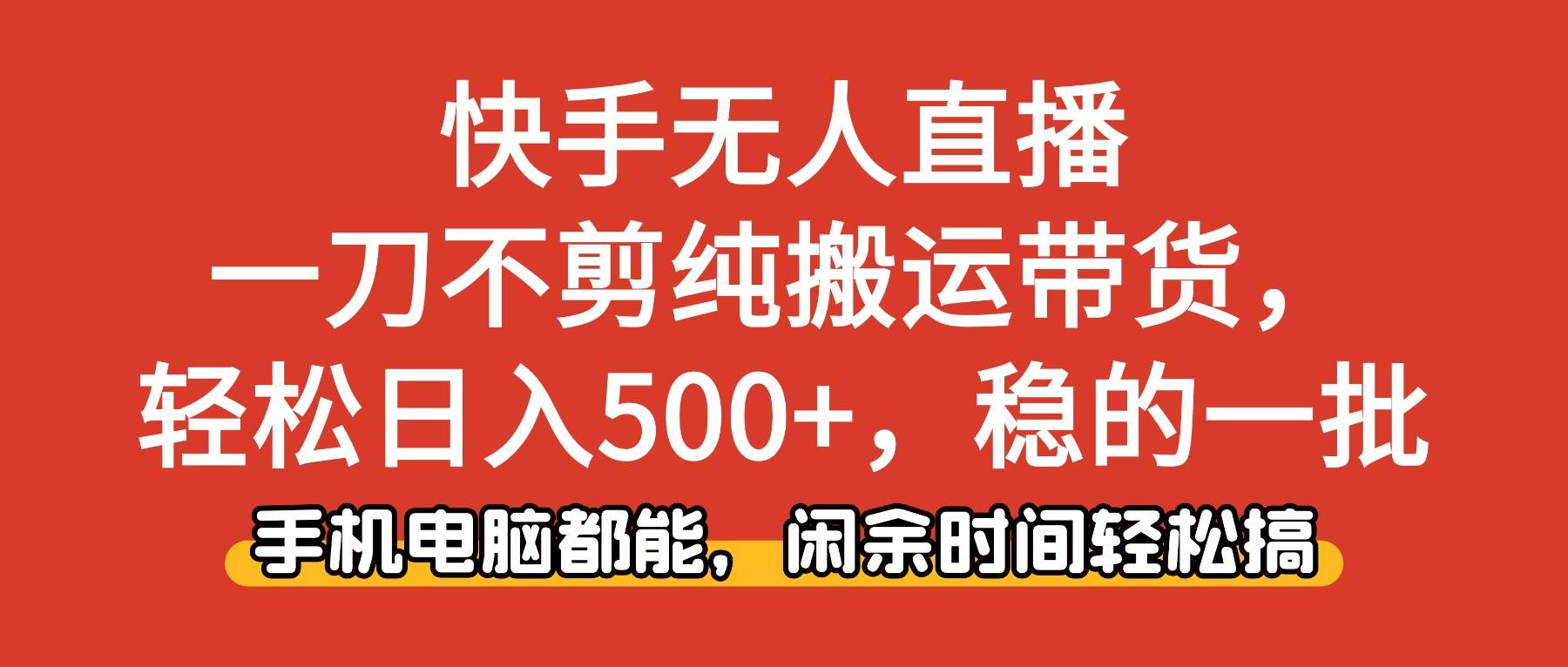 (16497期)快手无人直播,一刀不剪纯搬运带货轻松日入500+,稳的一批,手机电脑都…-知行阁轻创网-分享网络赚钱项目-全网首发副业项目实操平台-副业创业项目网
