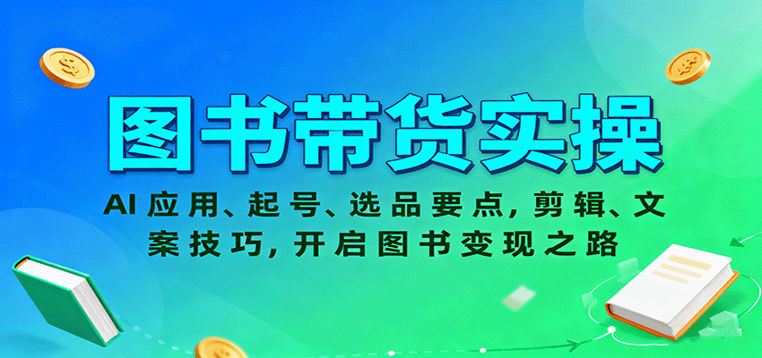 图书带货实操，AI应用、起号、选品要点，剪辑、文案技巧，开启图书变现之路-知行阁轻创网-分享网络赚钱项目-全网首发副业项目实操平台-副业创业项目网