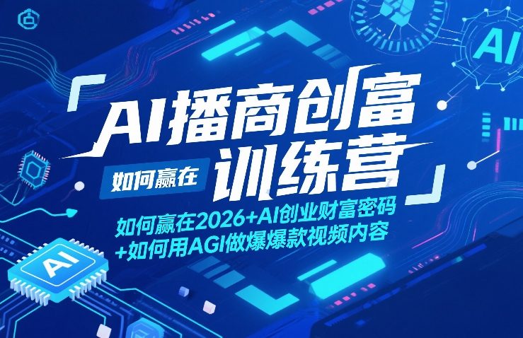 AI播商创富训练营，如何赢在2026+AI创业财富密码+如何用AGI做爆款视频内容-知行阁轻创网-分享网络赚钱项目-全网首发副业项目实操平台-副业创业项目网