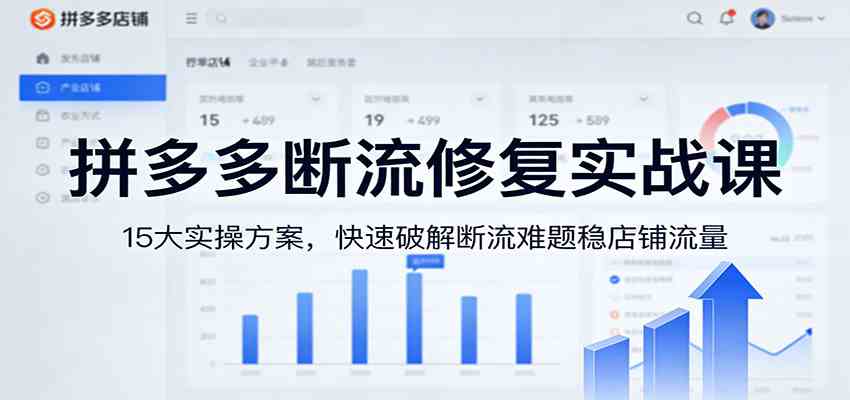 拼多多断流修复实战课：15大实操方案，快速破解断流难题稳店铺流量-知行阁轻创网-分享网络赚钱项目-全网首发副业项目实操平台-副业创业项目网