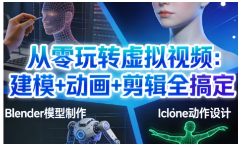 从零玩转虚拟视频：建模+动画+剪辑全搞定，轻松创作出专业级的虚拟视频内容-知行阁轻创网-分享网络赚钱项目-全网首发副业项目实操平台-副业创业项目网