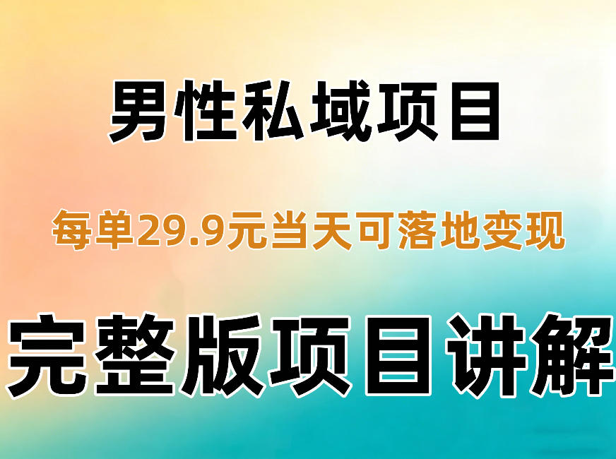 男性私域项目每单29.9，当天就能落地变现【不是S粉项目】详细拆解-知行阁轻创网-分享网络赚钱项目-全网首发副业项目实操平台-副业创业项目网