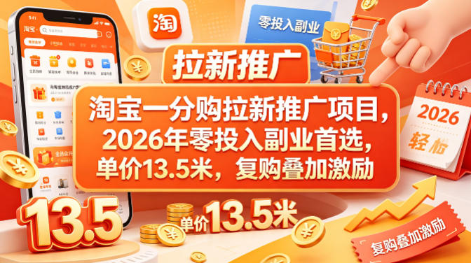淘宝一分购拉新推广项目，2026年零投入副业首选，单价13.5米，复购叠加激励！-知行阁轻创网-分享网络赚钱项目-全网首发副业项目实操平台-副业创业项目网