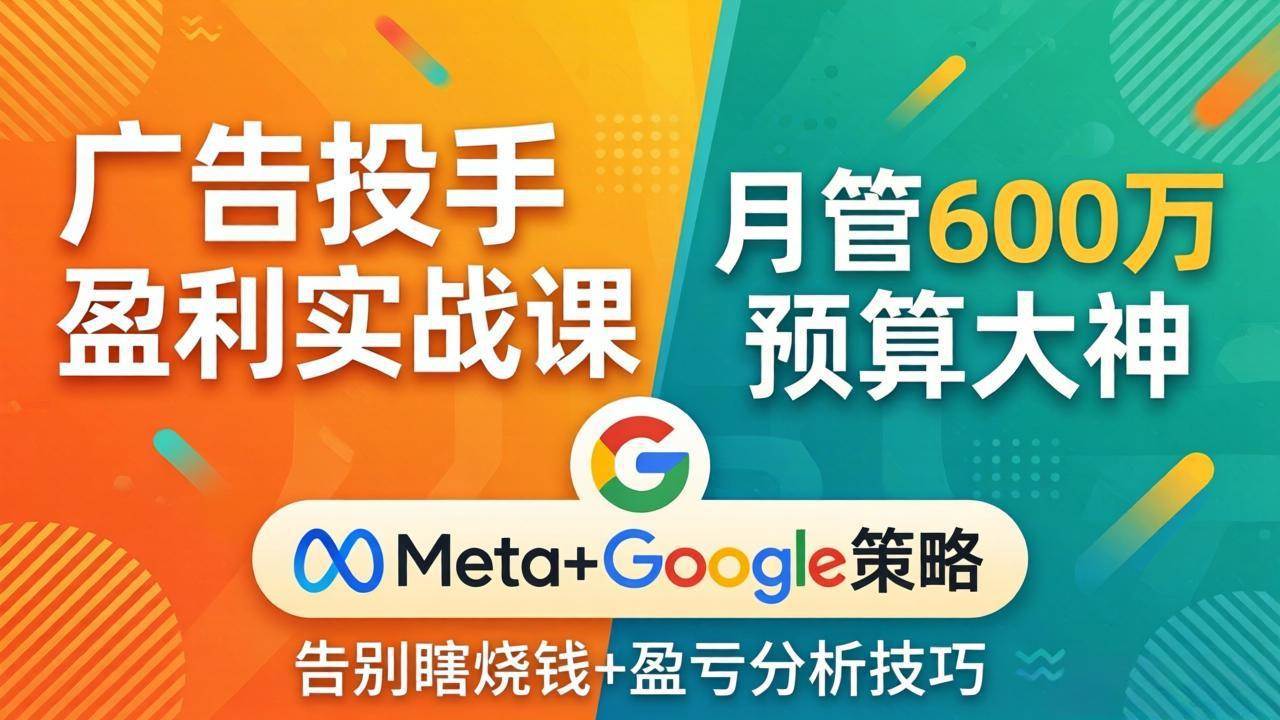 （17925期）广告投手盈利实战课：月管600万预算大神，带你告别瞎烧钱，Meta+Google策略+盈亏分析-知行阁轻创网-分享网络赚钱项目-全网首发副业项目实操平台-副业创业项目网