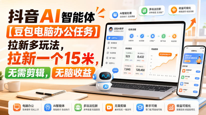 抖音AI智能体【豆包电脑办公任务】拉新多玩法，拉新一个15米，无需剪辑，无脑收益-知行阁轻创网-分享网络赚钱项目-全网首发副业项目实操平台-副业创业项目网