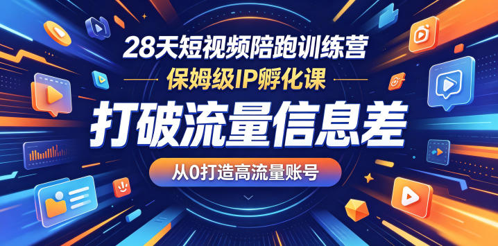 28天短视频陪跑训练营，保姆级IP孵化课，打破流量信息差，从0打造高流量账号-知行阁轻创网-分享网络赚钱项目-全网首发副业项目实操平台-副业创业项目网