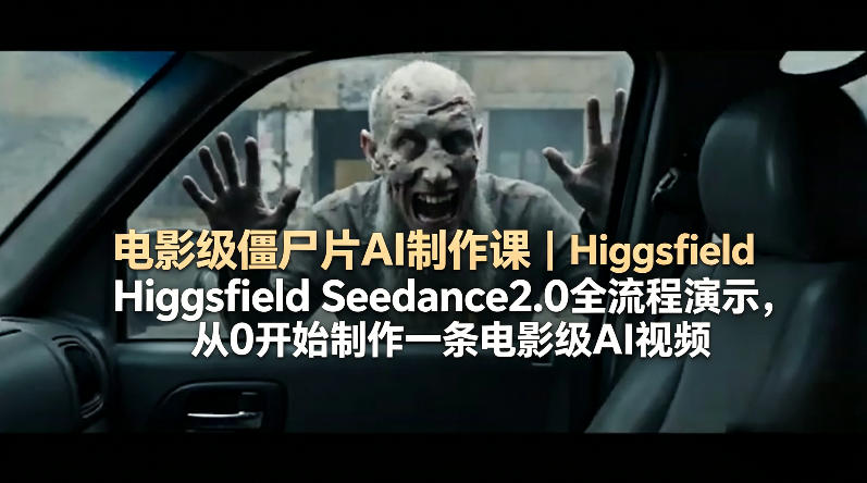 电影级僵尸片AI制作课｜Higgsfield Seedance2.0全流程演示，从0开始制作一条电影级AI视频-知行阁轻创网-分享网络赚钱项目-全网首发副业项目实操平台-副业创业项目网