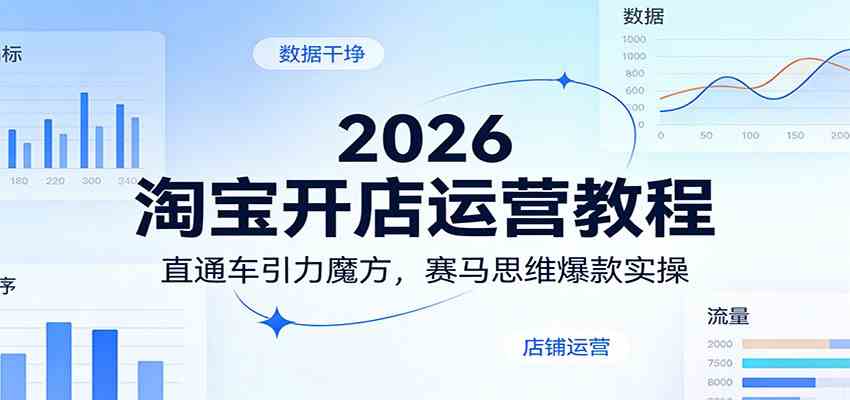 2026淘宝开店运营教程：直通车引力魔方，赛马思维爆款实操-知行阁轻创网-分享网络赚钱项目-全网首发副业项目实操平台-副业创业项目网