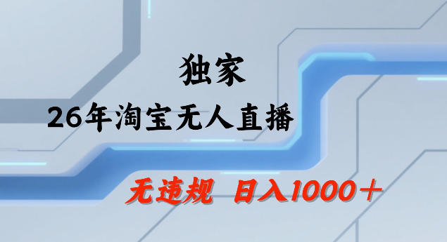 26年最新淘宝无人直播，24小时自动直播，不违规不封号，直播25小时卖17W，可批量矩阵【揭秘】-知行阁轻创网-分享网络赚钱项目-全网首发副业项目实操平台-副业创业项目网